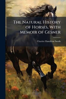 The Natural History of Horses, With Memoir of Gesner - Charles Hamilton Smith - cover