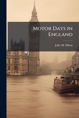 Motor Days in England: A Record of a Journey Through Picturesque Southern England With Historical and Literary Observations by the Way - John M Dillon - cover