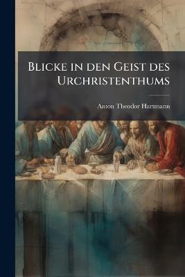 Blicke in den Geist des Urchristenthums - Anton Theodor Hartmann - cover