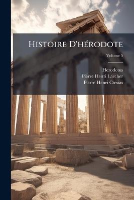 Histoire D'hérodote: Traduite Du Grec, Avec Des Remarques Historiques Et Critiques, Un Essai Sur La Chronologie D'hérodote, Et Une Table Géographique; Volume 5 - Herodotus,Pierre-Henri Larcher,Pierre-Henri Ctesias - cover