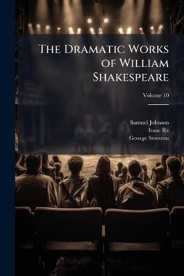The Dramatic Works of William Shakespeare: With the Corrections and Illustrations of Dr. Johnson, G. Steevens, and Others; Volume 10 - Samuel Johnson,Isaac Reed,George Steevens - cover
