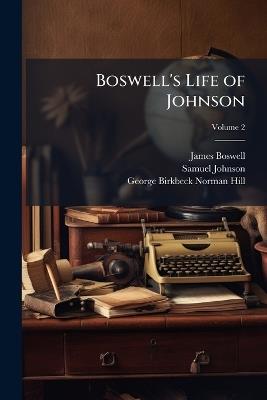 Boswell's Life of Johnson: Including Boswell's Journal of Atour to the Hebrides and Johnson's Diary of a Journey Into North Wales; Volume 2 - James Boswell,Samuel Johnson,George Birkbeck Norman Hill - cover