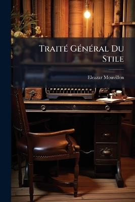 Traité Général Du Stile: Avec Un Traité Particulier Du Stile Epistolaire - Eleazar Mouvillon - cover