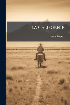 La Californie: Histoire Des Progrès De L'un Des États-Unis D'amérique, Et Des Institutions Qui Font Sa Prospérité - Ernest Frignet - cover