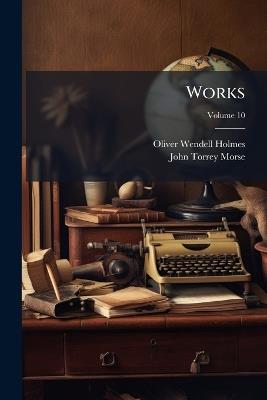 Works; Volume 10 - Oliver Wendell Holmes,John Torrey Morse - cover