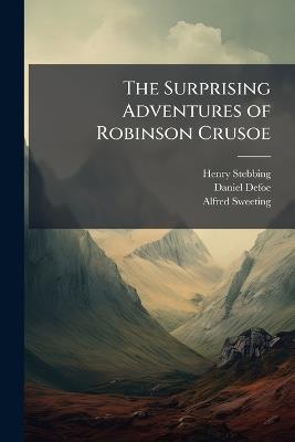 The Surprising Adventures of Robinson Crusoe: With 22 Plates & a Life of the Author - Henry Stebbing,Daniel Defoe,Alfred Sweeting - cover