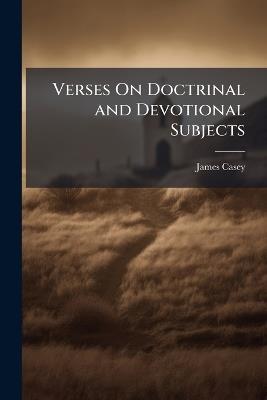 Verses On Doctrinal and Devotional Subjects - James Casey - cover