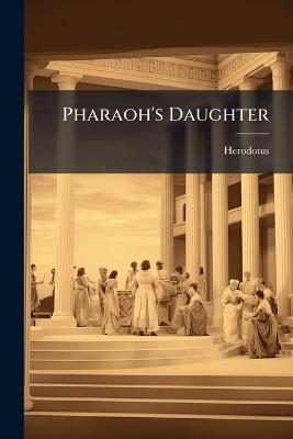 Pharaoh's Daughter: An ... [Anthropological] Drama, On the Plan of the Mystery and Parable Play, Developed From Herodotus's Narrative of the Spoliation of the Treasury of Rhampsinitus, the Monuments of Thothmes Iii., the "Song of Songs," Etc. - Herodotus - cover