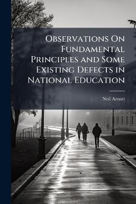 Observations On Fundamental Principles and Some Existing Defects in National Education - Neil Arnott - cover