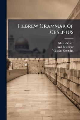 Hebrew Grammar of Gesenius - Moses Stuart,Emil Roediger,Wilhelm Gesenius - cover