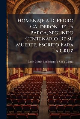 Homenaje a D. Pedro Calderon De La Barca, Segundo Centenario De Su Muerte, Escrito Para La Cruz - cover