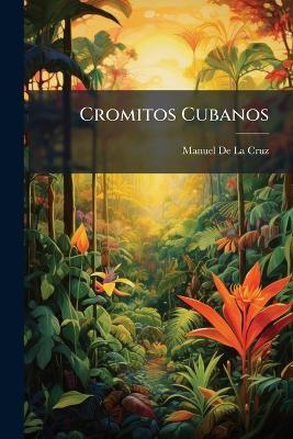 Cromitos Cubanos: (Bocetos De Autores Hispano-Americanos) - Manuel De La Cruz - cover