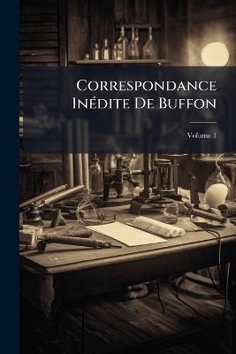 Correspondance Inédite De Buffon: À Laquelle Ont Été Réunies Les Lettres Publiées Jusqu'à Ce Jour; Volume 1 - Anonymous - cover