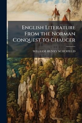 English Literature from the Norman Conquest to Chaucer - William Henry Schofield - cover