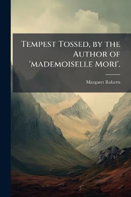 Tempest Tossed, by the Author of 'mademoiselle Mori'. - Margaret Roberts - cover