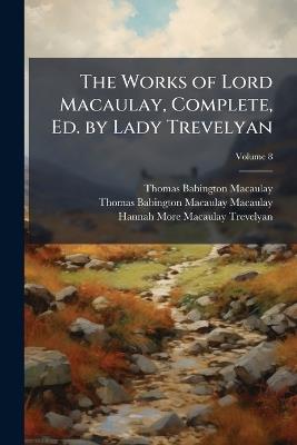 The Works of Lord Macaulay, Complete, Ed. by Lady Trevelyan; Volume 8 - Thomas Babington Macaulay,Thomas Babington Macaulay Macaulay,Hannah More Macaulay Trevelyan - cover