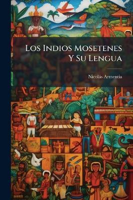 Los Indios Mosetenes Y Su Lengua: Noticias Generales Y Vocabularios - Nicolás Armentia - cover