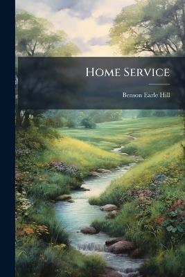 Home Service: Or, Scenes and Characters From Life, at Out and Headquarters - Benson Earle Hill - cover