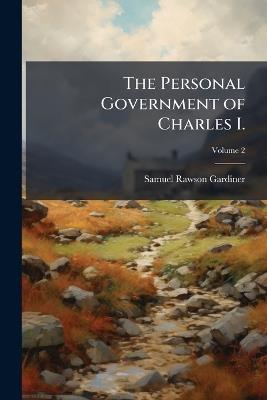 The Personal Government of Charles I.: A History of England from the Assassination of the Duke of Buckingham to the Declaration of the Judges on Ship-Money; 1628-1637, Volume 2 - Samuel Rawson Gardiner - cover