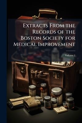 Extracts From the Records of the Boston Society for Medical Improvement; Volume 1 - Anonymous - cover