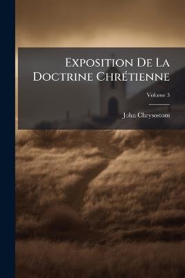 Exposition De La Doctrine Chrétienne: Cours Moyen; Volume 3 - John Chrysostom - cover