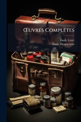 OEuvres Complètes: Traduction Nouvelle Avec Le Texte Grec En Regard, Collationné Sur Les Manuscrits Et Toutes Les Éditions; Accompagnée D'une Introduction, De Commentaires Médicaux De Variantes Et De Notes Philologiques; Suivie D'une Table Génér... - Émile Littré,Émile Hippocrates - cover
