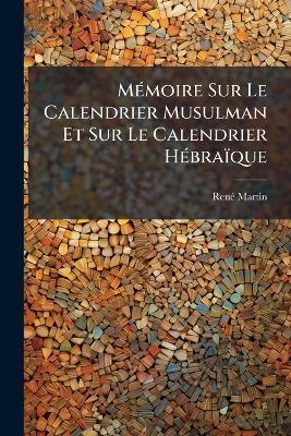 Mémoire Sur Le Calendrier Musulman Et Sur Le Calendrier Hébraïque - René Martin - cover