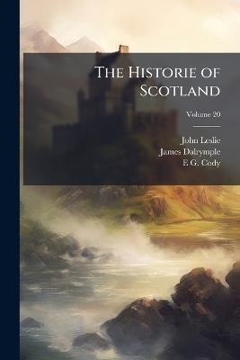 The Historie of Scotland, Volume 20 - John Leslie,James Dalrymple,E G Cody - cover