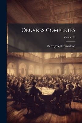 Oeuvres Complétes; Volume 19 - Pierre-Joseph Proudhon - cover