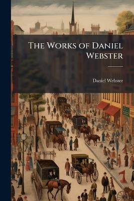 The Works of Daniel Webster: Biographical Memoir of the Public Life of Daniel Webster / by Edward Everett. Speeches Delivered On Various Public Occasions - Daniel Webster - cover