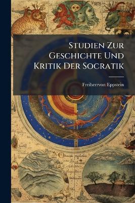 Studien Zur Geschichte Und Kritik Der Socratik - Freiherrvon Eppstein - cover