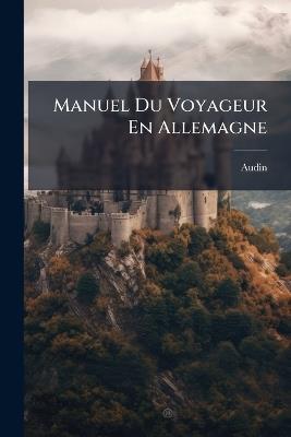 Manuel Du Voyageur En Allemagne: Itinéraire De L'artiste, Du Négociant, De L'amateur ... - Audin - cover