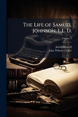 The Life of Samuel Johnson, L.L. D.: Including a Journal of a Tour to the Hebrides, Volume 1 - James Boswell,John Wilson Croker - cover