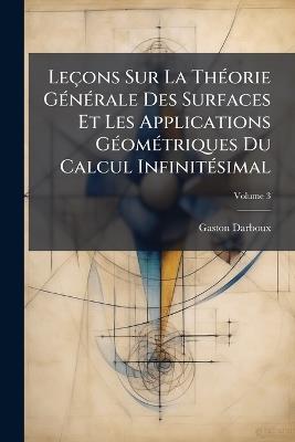 Leçons Sur La Théorie Générale Des Surfaces Et Les Applications Géométriques Du Calcul Infinitésimal; Volume 3 - Gaston Darboux - cover