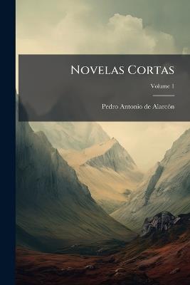 Novelas Cortas, Volume 1 - Pedro Antonio de Alarcon - cover