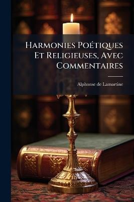 Harmonies Poétiques Et Religieuses, Avec Commentaires - Alphonse De Lamartine - cover
