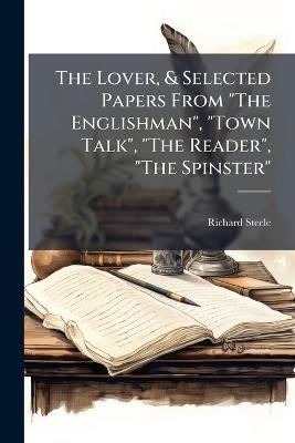 The Lover, & Selected Papers From "The Englishman", "Town Talk", "The Reader", "The Spinster" - Richard Steele - cover
