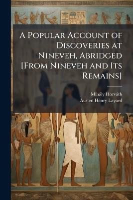 A Popular Account of Discoveries at Nineveh, Abridged [From Nineveh and Its Remains] - Mihály Horváth,Austen Henry Layard - cover