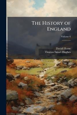 The History of England: From the Accession of George Iii, 1760-1835; Volume 6 - David Hume,Thomas Smart Hughes - cover