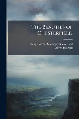 The Beauties of Chesterfield - Philip Dormer Stanhope Chesterfield,Alfred Howard - cover