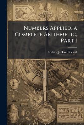 Numbers Applied, a Complete Arithmetic, Part 1 - Andrew Jackson Rickoff - cover