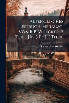 Altenglisches Lesebuch, Herausg. Von R.P. Wülcker. 2 Teile [In 3 Pt.]. I Theil - Richard Paul Wülcker - cover
