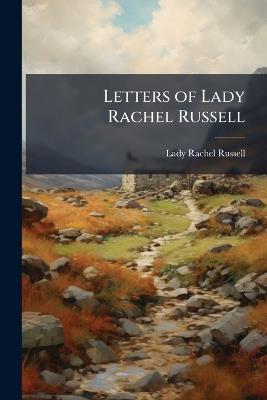 Letters of Lady Rachel Russell: From the Manuscript in the Library at Wooburn [Sic] Abbey: To Which Are Prefixed, an Introduction, Vindicating the Character of Lord Russell Against Sir John Dalrymple, &c.: To Which Is Added, the Trial of Lord Willia - Lady Rachel Russell - cover