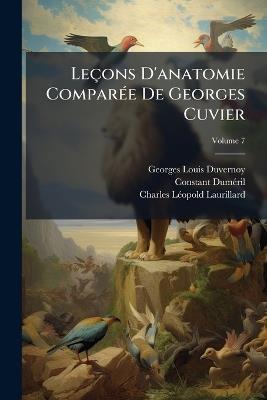 Leçons D'anatomie Comparée De Georges Cuvier; Volume 7 - Georges Louis Duvernoy,Constant Duméril,Charles Léopold Laurillard - cover
