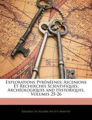 Explorations Pyrénéenes: Ascenions Et Recherches Scientifiques, Archéologiques and Historiques, Volumes 25-26 - Bagnères de Bigorre Socíeté Ramond - cover