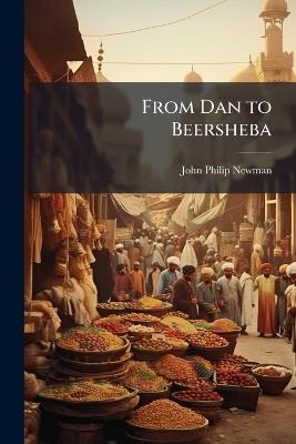From Dan to Beersheba: A Description of the Wonderful Land - John Philip Newman - cover