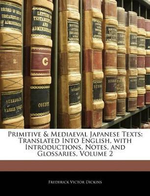 Primitive & Mediaeval Japanese Texts: Translated Into English, With Introductions, Notes, and Glossaries; Volume 2 - Frederick Victor Dickins - cover
