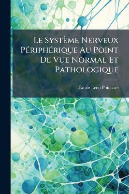 Le Système Nerveux Périphérique Au Point De Vue Normal Et Pathologique - Émile Léon Poincaré - cover