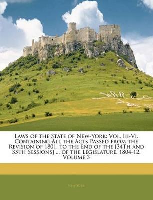 Laws of the State of New-York: Vol. Iii-Vi. Containing All the Acts Passed from the Revision of 1801, to the End of the [34Th and 35Th Sessions] ... of the Legislature, 1804-12, Volume 3 - New York - cover
