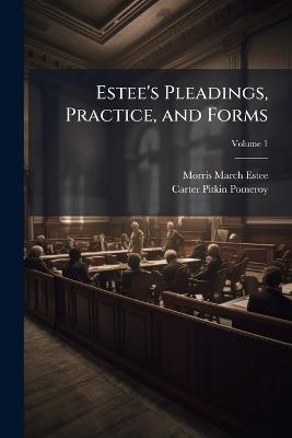 Estee's Pleadings, Practice, and Forms: Adapted to Actions and Special Proceedings Under Codes of Civil Procedure; Volume 1 - Morris March Estee,Carter Pitkin Pomeroy - cover
